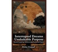 Interrupted Dreams, Unshakable Purpose: Beyond Caregiving: Rediscovering Passion and Purpose