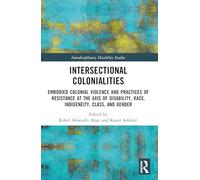 Intersectional Colonialities: Embodied Colonial Violence and Practices of Resistance at the Axis of Disability, Race, Indigeneity, Class, and Gender (Interdisciplinary Disability Studies)