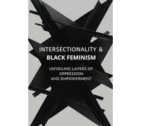 Intersectionality & Black Feminism: Unveiling Layers of Oppression and Empowerment