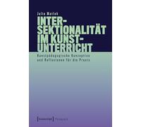 Intersektionalität im Kunstunterricht: Kunstpädagogische Konzeption und Reflexionen für die Praxis (Pädagogik)
