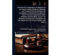 Interstate Commerce in Products of Child Labor. Hearings Before the Committee on Interstate Commerce, United States Senate, Sixty-fourth Congress, ... in the Products of Child Labor, and for O