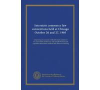 Interstate commerce law conventions held at Chicago October 26 and 27, 1905: comprising the sessions of the Interstate commerce law convention at ... association at Music hall, Fine arts building