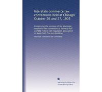 Interstate commerce law conventions held at Chicago October 26 and 27, 1905: Comprising the sessions of the Interstate commerce law convention at ... association at Music hall, Fine arts building