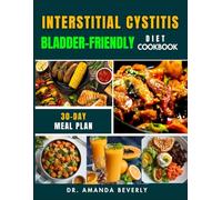 INTERSTITIAL CYSTITASIS BLADDER-FRIENDLY DIET COOKBOOK: A Step-by-Step Guide to Relieving Pain and Discomfort with 75 Nourishing, Easy-to-Prepare ... Bladder Health and Improve Daily Well-being