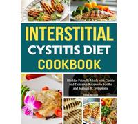 Interstitial Cystitis Diet Cookbook: Bladder Friendly Meals with Gentle and Delicious Recipes to Soothe and Manage IC Symptoms.