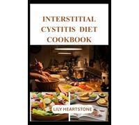 INTERSTITIAL CYSTITIS DIET COOKBOOK: Bladder-Friendly Recipes for Comfort, Balance, and Everyday Relief