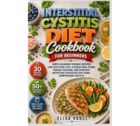 Interstitial Cystitis Diet Cookbook For Beginners: Simple Bladder-Friendly Recipes, Low-Acid Food Lists, Flexible Meal Plans, Trigger Tracking, And ... Strategies For Living Comfortably With IC