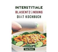 INTERSTITIALE BLASENTZÜNDUNG DIÄT KOCHBUCH: Köstliche Rezepte zur Bewältigung von Symptomen und zur Wiederherstellung des Gleichgewichts