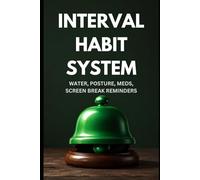 Interval Habit System - Starter Guide: Building Water, Posture, Meds & Screen Break Habits That Run on Autopilot - Even If You Are Time-Blind