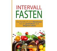 Intervall Fasten: Das Handbuch zum Abnehmen Für ein gesünderes und längeres Leben: Gesund erfolgreich abnehmen und schlank werden, mit der Intervall Fasten Diät Methode