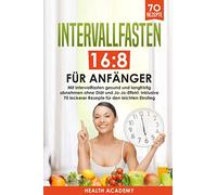 Intervallfasten 16:8 für Anfänger: Mit Intervallfasten gesund und langfristig abnehmen ohne Diät und Jo-Jo-Effekt. Inklusive 70 leckerer Rezepte für den leichten Einstieg.