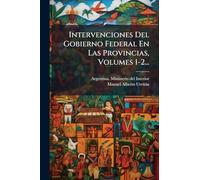 Intervenciones Del Gobierno Federal En Las Provincias, Volumes 1-2...