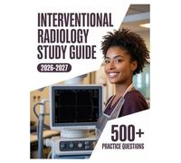 Interventional Radiology Study Guide 2026-2027: Complete Subject Review, 500+ Test Questions, Full Answer Keys, and Detailed Solutions