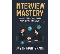 Interview Mastery: 100 Questions with Winning Answers: The Practical Guide to Job-Winning Interviews (Self Development)