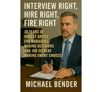 Interview Right, Hire Right, Fire Right: 30 Years of Honest Advice for Managers Making Decisions and Job Seekers Making Smart Choices