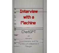 Interview with a Machine: ChatGPT on Humans, Consciousness, and the Mystery of Independent Thought. (Künstliche Intelligenz)