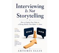 Interviewing Is Not Storytelling: How to Explain Your Value in a Hiring Market That Makes No Sense (The Workplace Clarity Series)