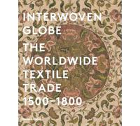 Interwoven Globe: The Worldwide Textile Trade, 1500 -1800