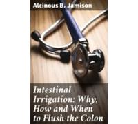 Intestinal Irrigation: Why How And When To Flush The Colon (ebook)