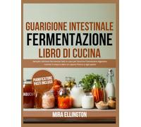 IntestinoRicettario sulla fermentazione curativa: Semplici alimenti fermentati fatti in casa per favorire il benessere digestivo, nutrire il corpo e dare un sapore fresco a ogni pasto