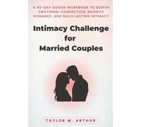 Intimacy Challenge for Married Couples: A 45-Day Guided Workbook to Deepen Emotional Connection, Reignite Romance, and Build Lasting Intimacy