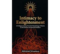 Intimacy to Enlightenment: A 5-Stage Journey from the Psychology of Desire to the Science of Spiritual Freedom