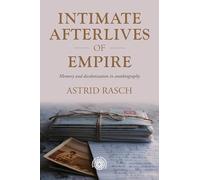 Intimate afterlives of empire: Memory and decolonisation in autobiography: 225 (Studies in Imperialism)