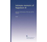 Intimate memoirs of Napoleon III: personal reminiscences of the man and the emperor