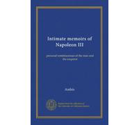 Intimate memoirs of Napoleon III (v. 1): personal reminiscences of the man and the emperor