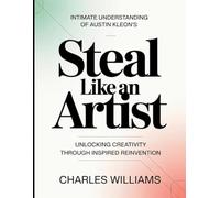 Intimate Understanding Of Austin Kleon's Steal Like An Artist: Unlocking Creativity Through Inspired Reinvention