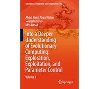 Into a Deeper Understanding of Evolutionary Computing: Exploration, Exploitation, and Parameter Control: Volume 1: 50 (Emergence, Complexity and Computation, 50)