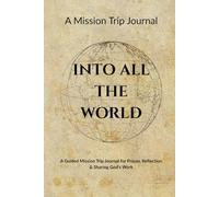 Into All the World: A Guided Mission Trip Journal for Prayer, Reflection & Sharing God’s Work