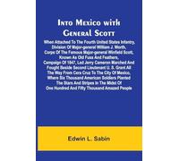 Into Mexico With General Scott; When Attached To The Fourth United States Infantry, Division Of Major-General William J. Worth, Corps Of The Famous ... Campaign Of 1847, Lad Jerry Cameron Marched A