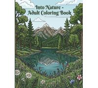 Into Nature - An Adult Coloring Book: A Peaceful Creative Escape for Relaxation, Destress, Anxiety Relief, and Reconnecting with Nature