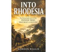 Into Rhodesia: The Remarkable Story of the Pioneer Treks That Built a Country (The Gordon Wallis Africa Series)