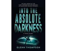 Into The Absolute Darkness: The Epic Drama of the First Underwater Exploration of Blanchard Springs Caverns. A True Story.