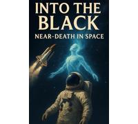 Into the Black: Near-Death in Space: Cosmic NDEs from the Edge of Human Exploration