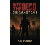 INTO THE DEAD OUR DARKEST DAYS GAME GUIDE: Comprehensive Strategies, Hidden Secrets, Advanced Combat Skills, and Expert Tactics to Survive, Conquer, and Unlock Every Challenge