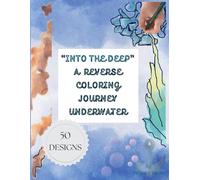 "INTO THE DEEP" A REVERSE COLORING JOURNEY UNDERWATER: 50 Aquatic-Themed Watercolor Pages for Kids, Teens, and Adults - Relaxing Ocean, Sea Life & Underwater Scenes for Creative Calm”