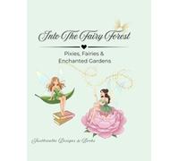 Into The Fairy Forest: Pixies, Fairies & Enchanted Gardens
