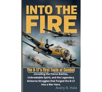 Into The Fire - The B-17’s First Taste of Combat: Unveiling the Fierce Battles, Unbreakable Spirit, and the Legendary Airborne Struggles that Forged ... - The Legacy of the B-17 Flying Fortress)