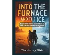 INTO THE FURNACE AND THE ICE: A Life-and-Death Expedition to the Lut Desert and Oymyakon: Surviving in the Hottest Desert and the Coldest Village on Earth, Where Temperatures Defy Human Endurance