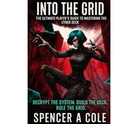 Into the Grid The Ultimate Player’s Guide to Mastering the Cyber Deck: Decrypt the System. Build the Deck. Rule the Grid.