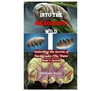 Into the Microscopic Wild: Unlocking the Secrets of Tardigrades (The Water Bear’s Secret)