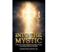 Into The Mystic: A Memoir of Faith, Hope and Courage. Through intercessions with the Holy Spirit.