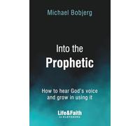 Into the Prophetic: How to hear God’s voice and grow in using it