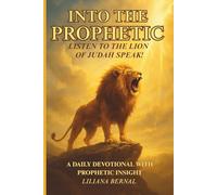 Into the Prophetic: Listen to the Lion of Judah Speak!: A 30-Day Devotional with Prophetic Insight for Everyday Breakthrough