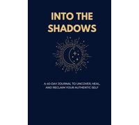 INTO THE SHADOWS: A 40-Day Journal to Uncover, Heal, and Reclaim Your Authentic Self