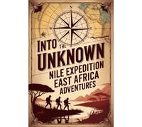 Into the Unknown: Nile Expedition and East Africa Adventures