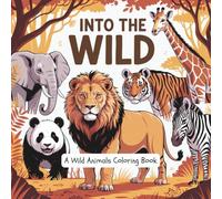 Into the Wild: A Wild Animals Coloring Book: 30 Majestic Creatures from Around the World to Colour and Explore - Perfect for Animal Lovers of All Ages